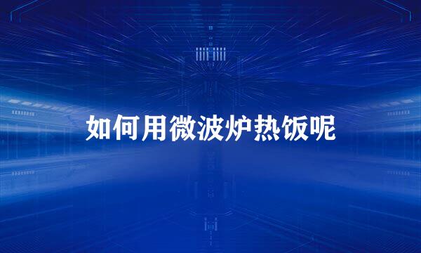 如何用微波炉热饭呢