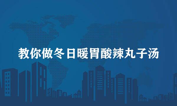 教你做冬日暖胃酸辣丸子汤