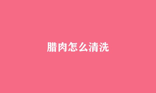 腊肉怎么清洗