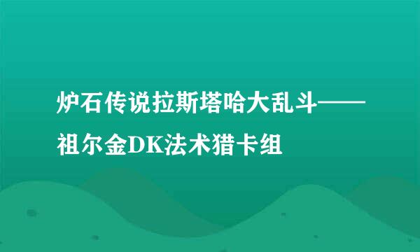 炉石传说拉斯塔哈大乱斗——祖尔金DK法术猎卡组