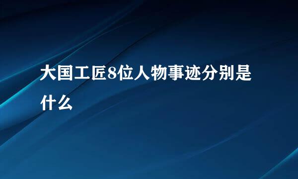 大国工匠8位人物事迹分别是什么
