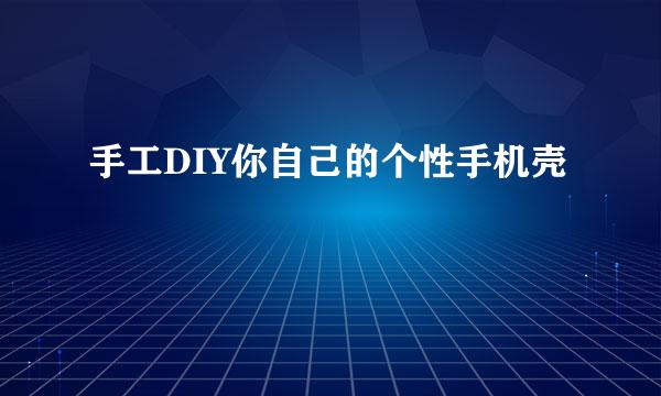 手工DIY你自己的个性手机壳