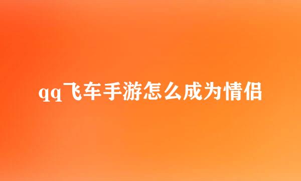 qq飞车手游怎么成为情侣