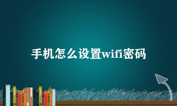 手机怎么设置wifi密码