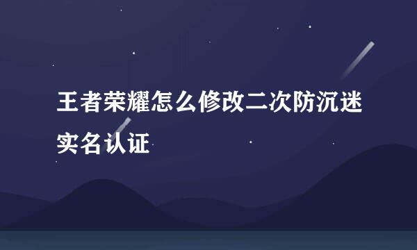 王者荣耀怎么修改二次防沉迷实名认证