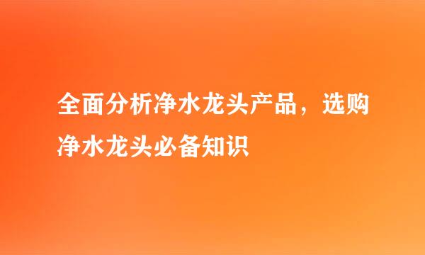 全面分析净水龙头产品，选购净水龙头必备知识