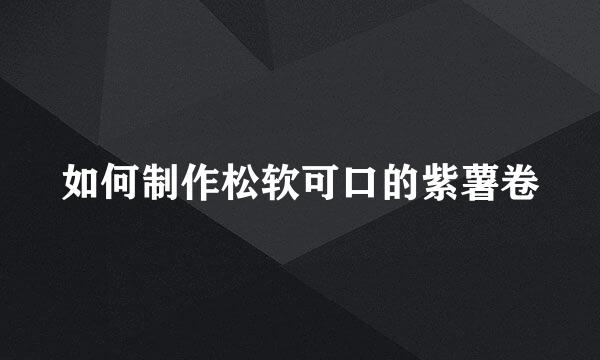 如何制作松软可口的紫薯卷