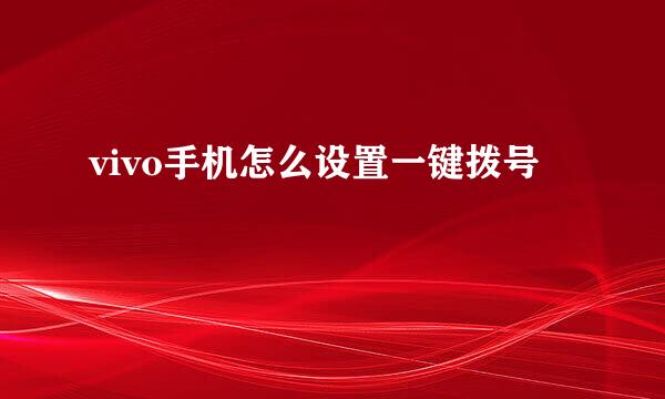 vivo手机怎么设置一键拨号