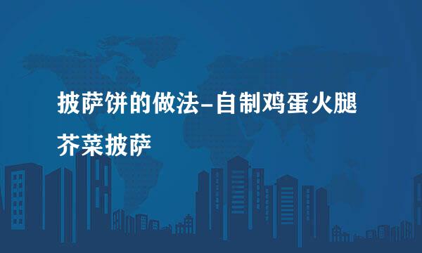披萨饼的做法-自制鸡蛋火腿芥菜披萨