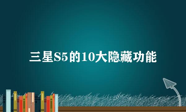三星S5的10大隐藏功能