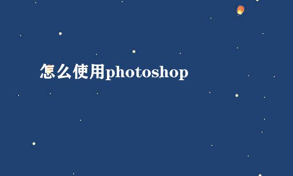 怎么使用photoshop