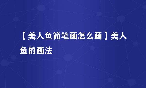 【美人鱼简笔画怎么画】美人鱼的画法