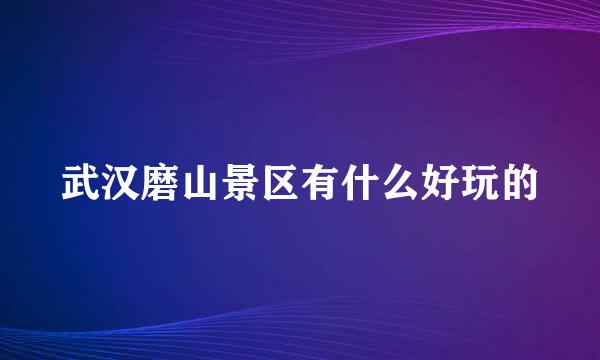 武汉磨山景区有什么好玩的