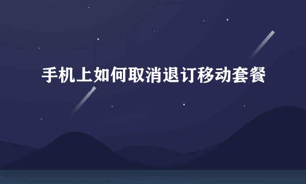 手机上如何取消退订移动套餐