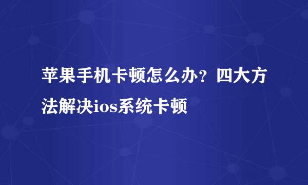苹果手机卡顿怎么办？四大方法解决ios系统卡顿