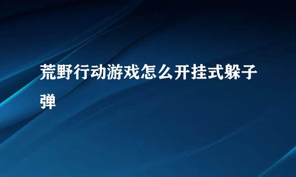 荒野行动游戏怎么开挂式躲子弹