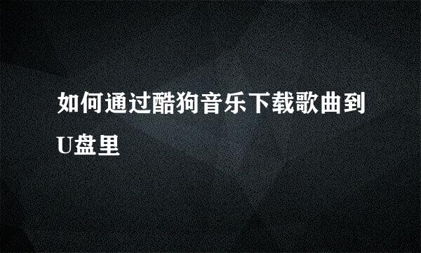 如何通过酷狗音乐下载歌曲到U盘里