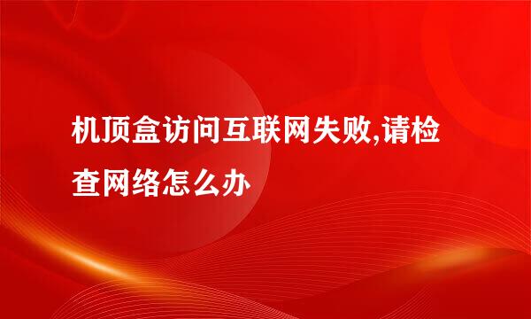 机顶盒访问互联网失败,请检查网络怎么办