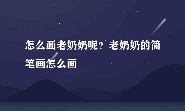 怎么画老奶奶呢？老奶奶的简笔画怎么画