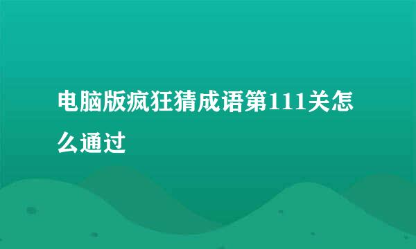 电脑版疯狂猜成语第111关怎么通过