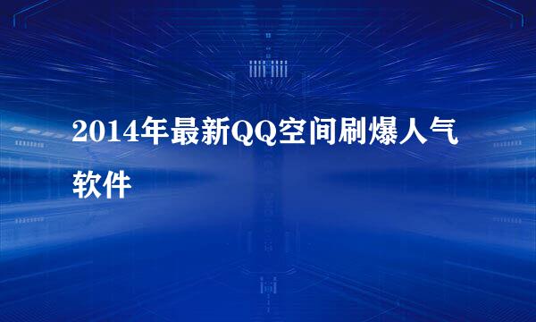 2014年最新QQ空间刷爆人气软件