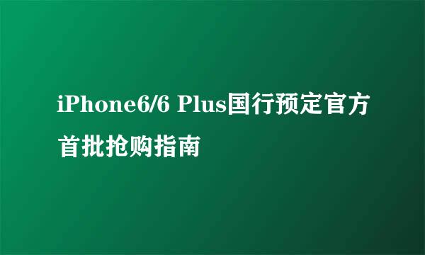 iPhone6/6 Plus国行预定官方首批抢购指南