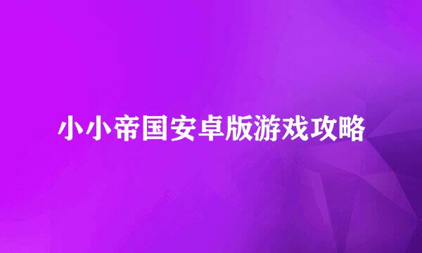 小小帝国安卓版游戏攻略