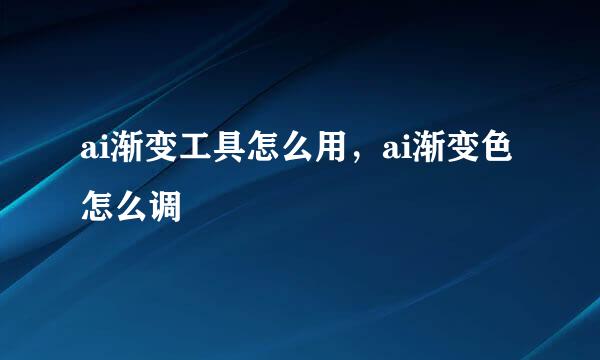 ai渐变工具怎么用，ai渐变色怎么调