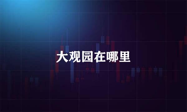 大观园在哪里