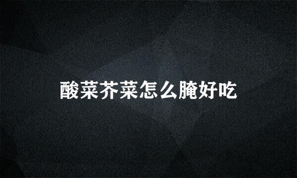 酸菜芥菜怎么腌好吃