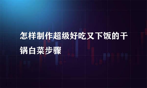 怎样制作超级好吃又下饭的干锅白菜步骤