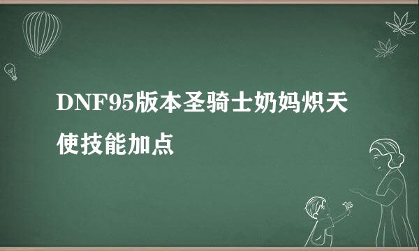 DNF95版本圣骑士奶妈炽天使技能加点