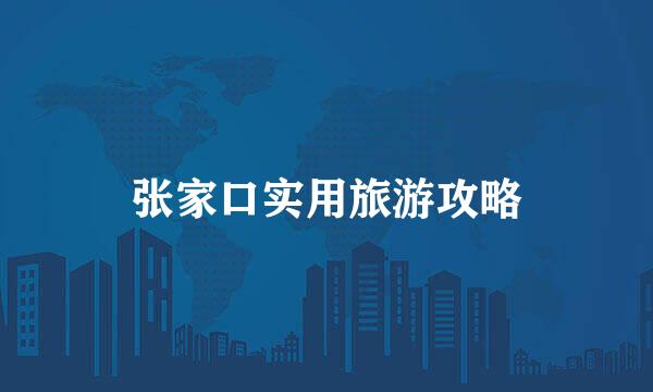 张家口实用旅游攻略