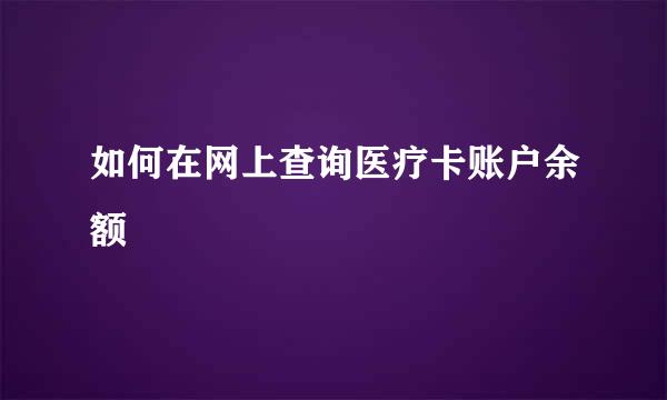 如何在网上查询医疗卡账户余额