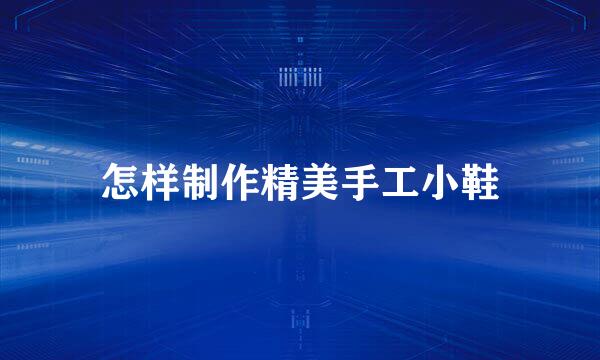 怎样制作精美手工小鞋