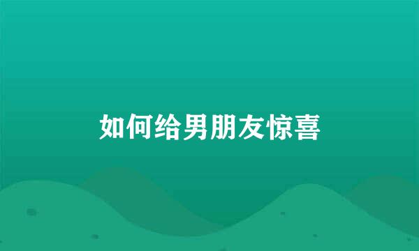 如何给男朋友惊喜