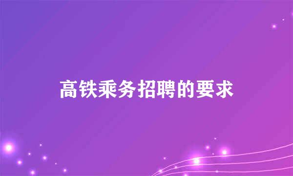 高铁乘务招聘的要求