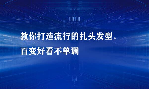 教你打造流行的扎头发型， 百变好看不单调