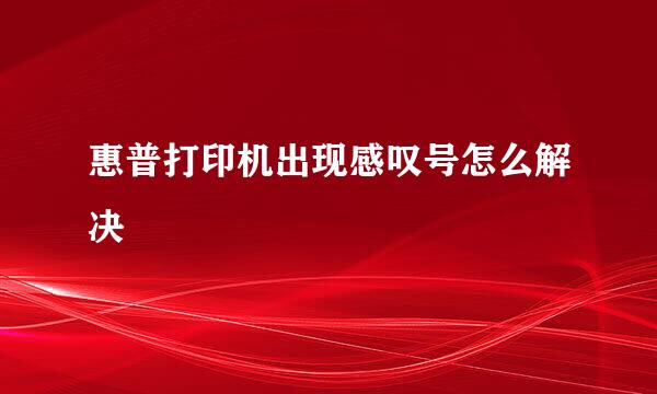 惠普打印机出现感叹号怎么解决