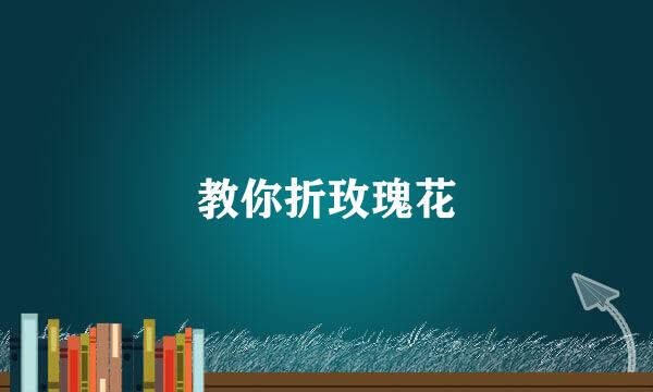 教你折玫瑰花