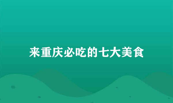 来重庆必吃的七大美食