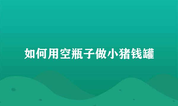如何用空瓶子做小猪钱罐