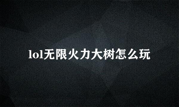 lol无限火力大树怎么玩