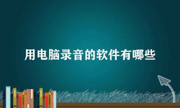 用电脑录音的软件有哪些