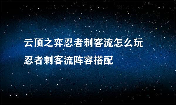 云顶之弈忍者刺客流怎么玩 忍者刺客流阵容搭配