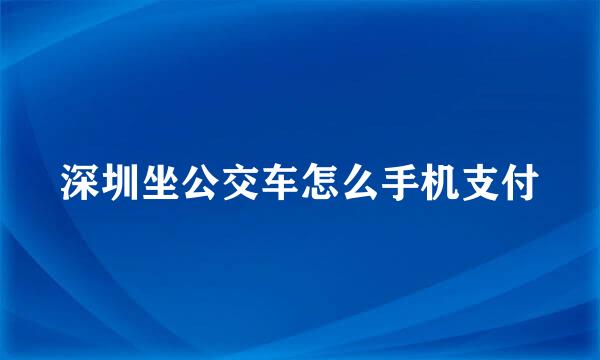 深圳坐公交车怎么手机支付