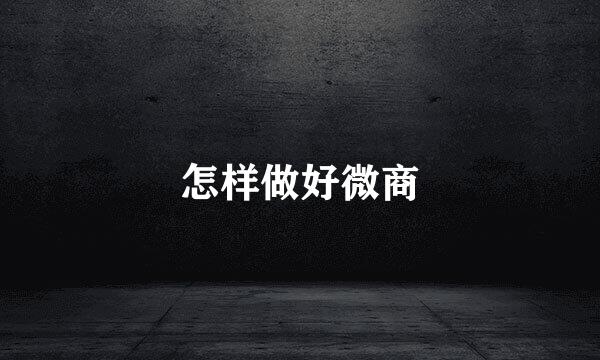 怎样做好微商