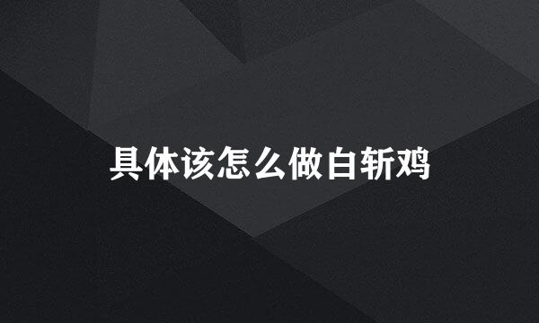 具体该怎么做白斩鸡