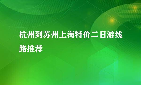 杭州到苏州上海特价二日游线路推荐