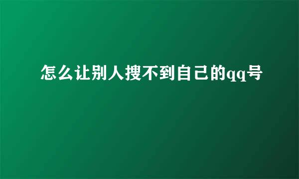 怎么让别人搜不到自己的qq号